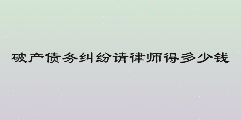 破产债务纠纷请律师得多少钱