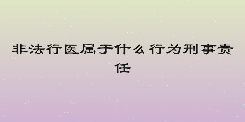 非法行医属于什么行为刑事责任