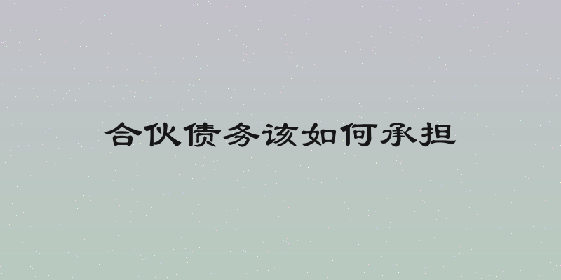 合伙债务该如何承担