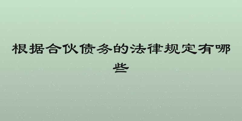 根据合伙债务的法律规定有哪些