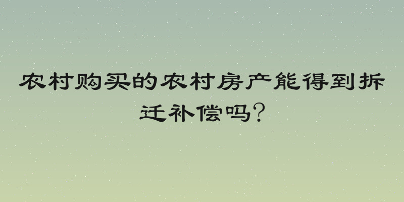 农村购买的农村房产能得到拆迁补偿吗?
