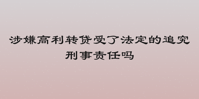 涉嫌高利转贷受了法定的追究刑事责任吗
