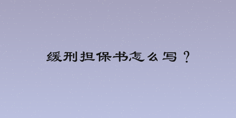 缓刑担保书怎么写？