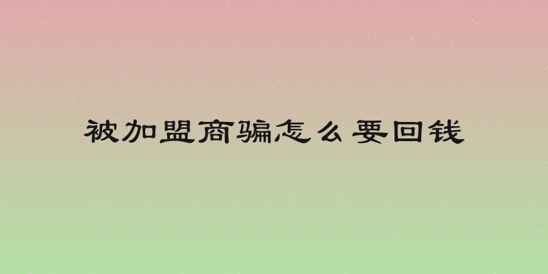 被加盟商骗怎么要回钱