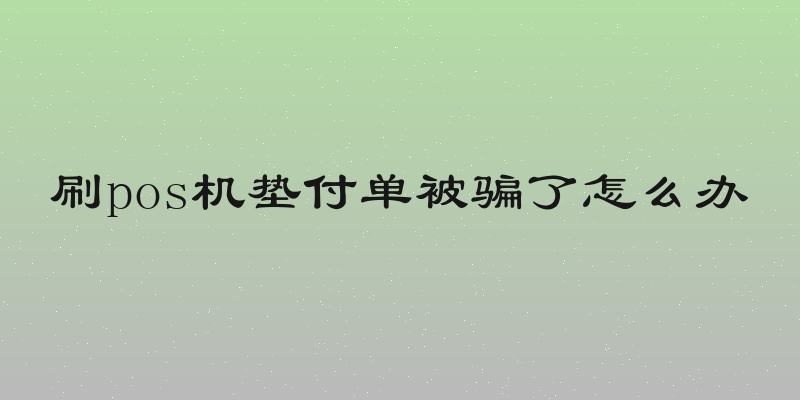 刷pos机垫付单被骗了怎么办