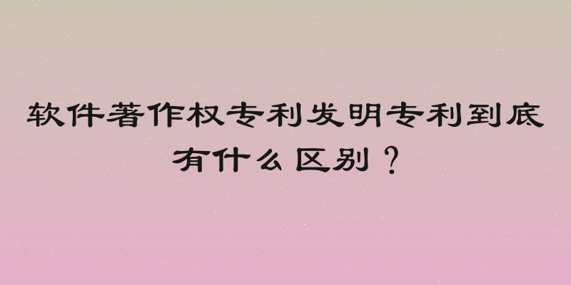 软件著作权专利发明专利到底有什么区别？