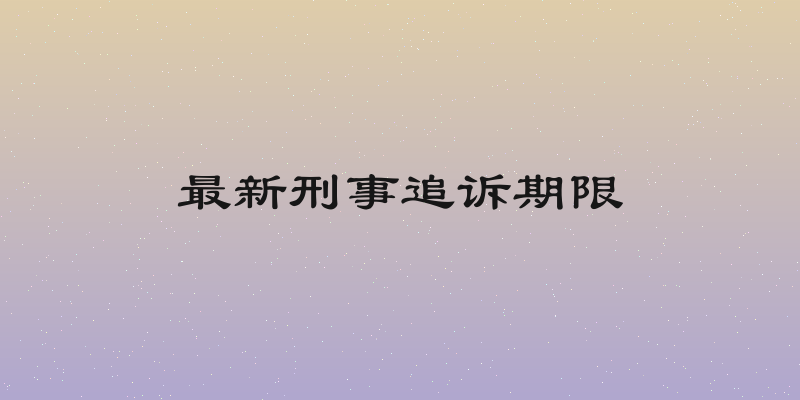 最新刑事追诉期限