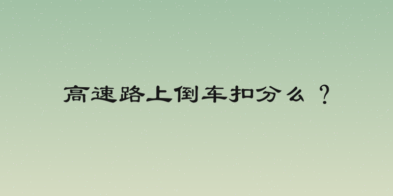 高速路上倒车扣分么？