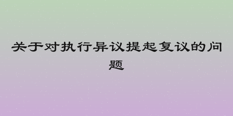 关于对执行异议提起复议的问题