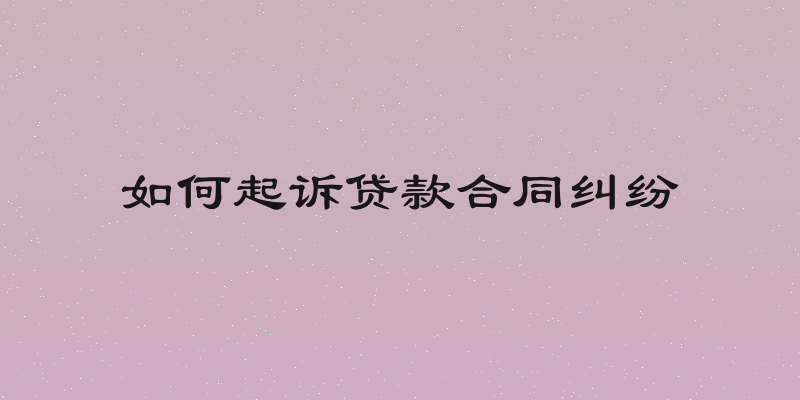 如何起诉贷款合同纠纷