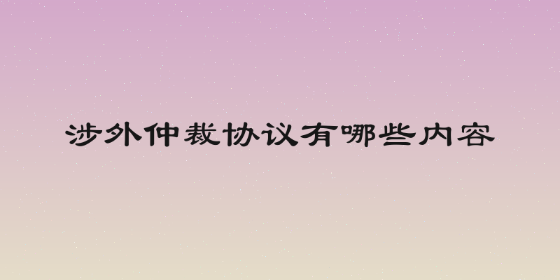涉外仲裁协议有哪些内容