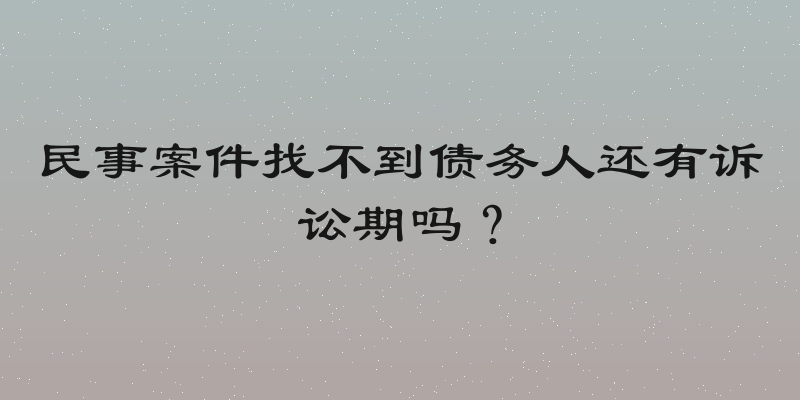 民事案件找不到债务人还有诉讼期吗？