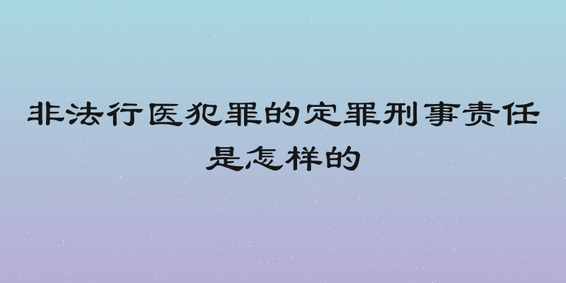 非法行医犯罪的定罪刑事责任是怎样的
