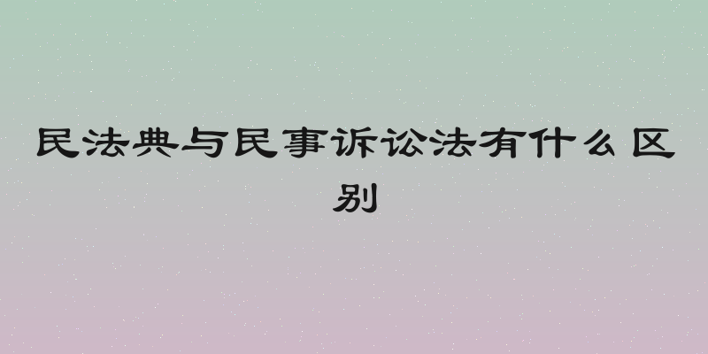 民法典与民事诉讼法有什么区别
