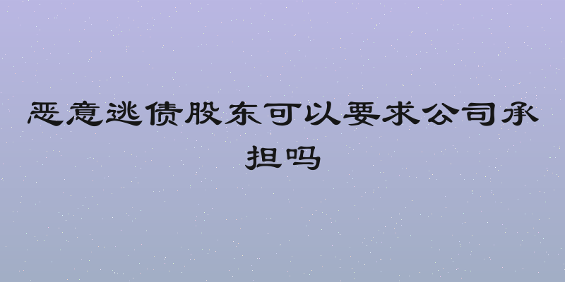 恶意逃债股东可以要求公司承担吗