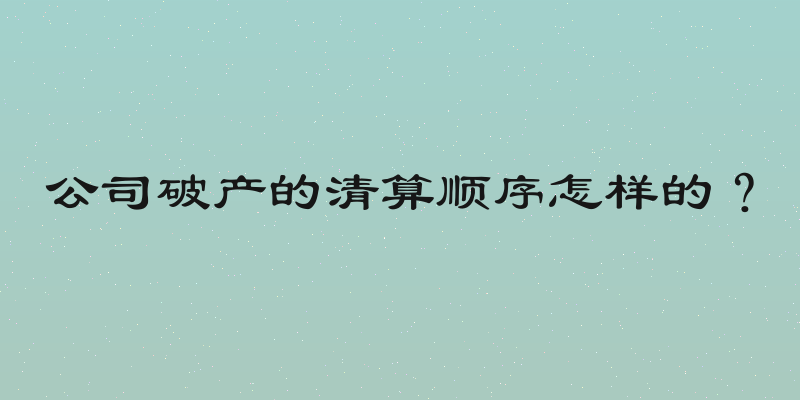 公司破产的清算顺序怎样的？