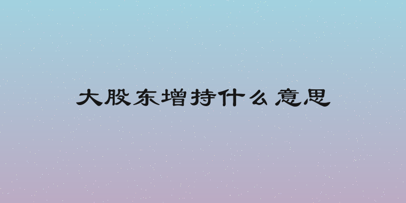 大股东增持什么意思