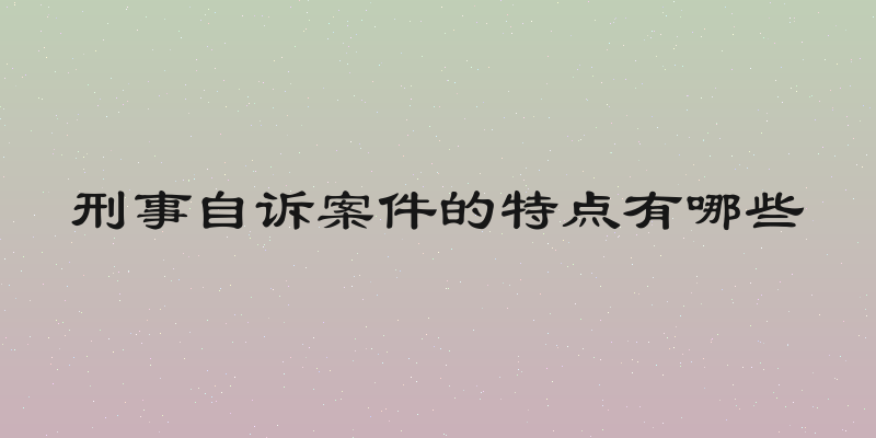 刑事自诉案件的特点有哪些