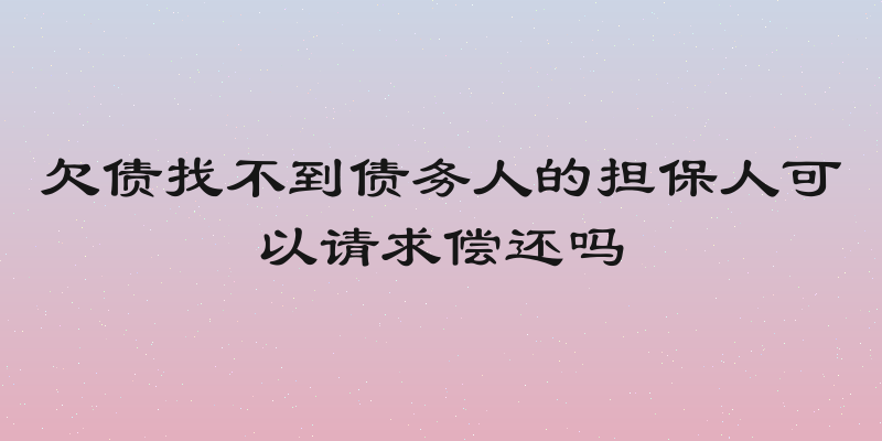 欠债找不到债务人的担保人可以请求偿还吗