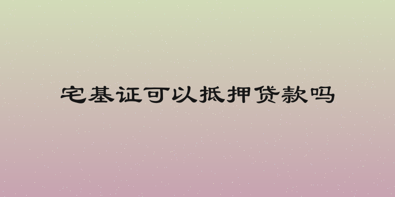 宅基证可以抵押贷款吗