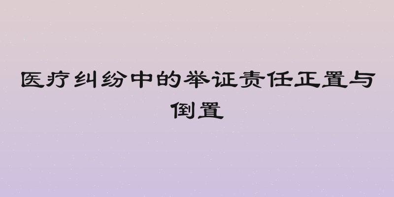 医疗纠纷中的举证责任正置与倒置