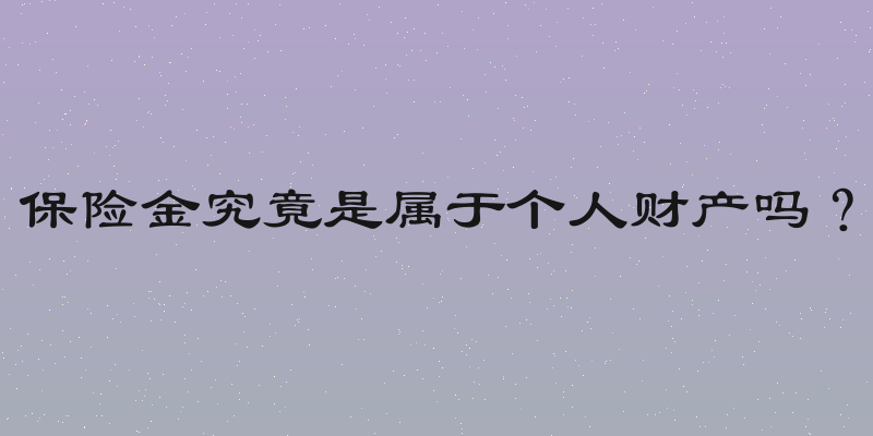 保险金究竟是属于个人财产吗？