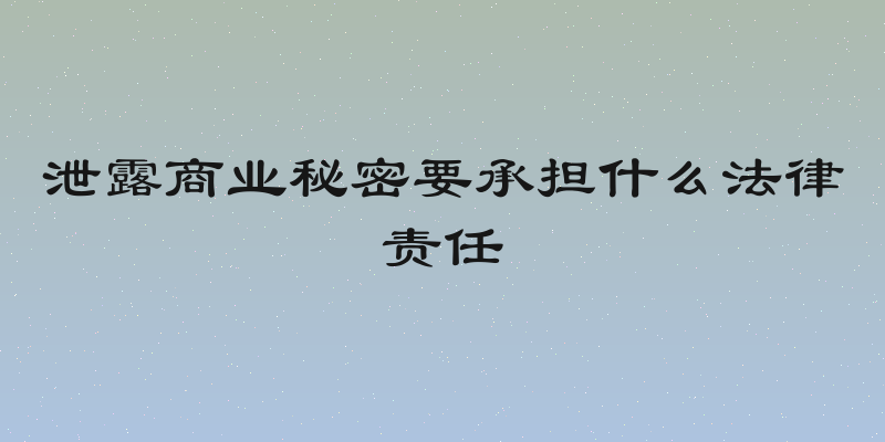 泄露商业秘密要承担什么法律责任