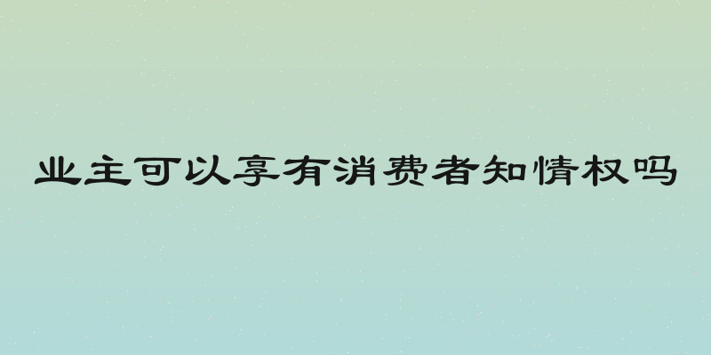 业主可以享有消费者知情权吗