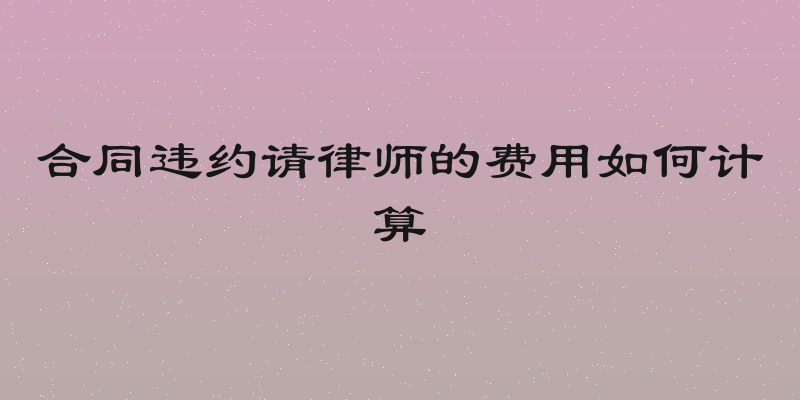 合同违约请律师的费用如何计算