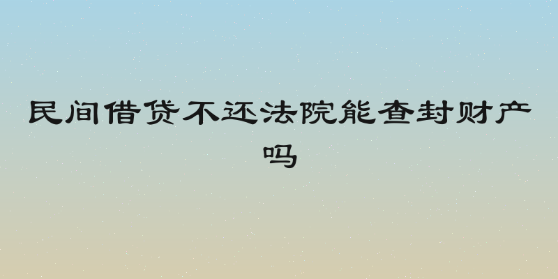 民间借贷不还法院能查封财产吗
