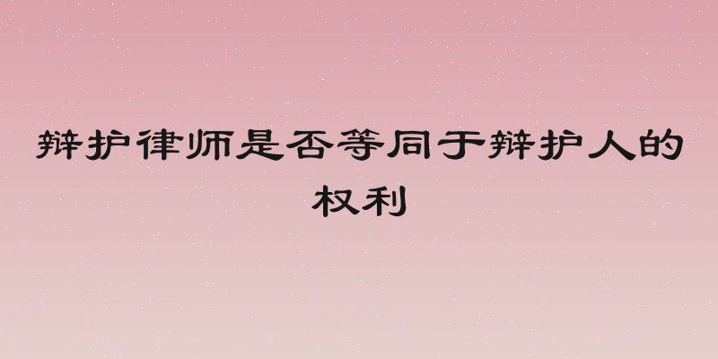 辩护律师是否等同于辩护人的权利