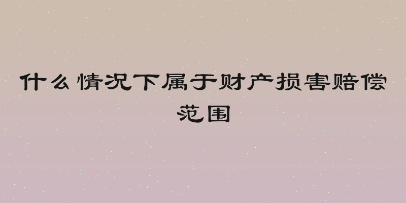 什么情况下属于财产损害赔偿范围