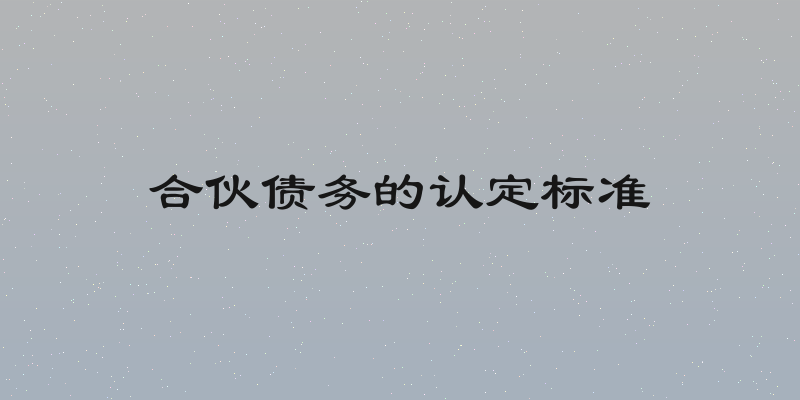 合伙债务的认定标准