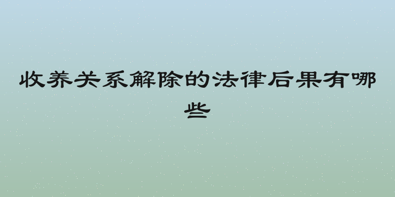 收养关系解除的法律后果有哪些