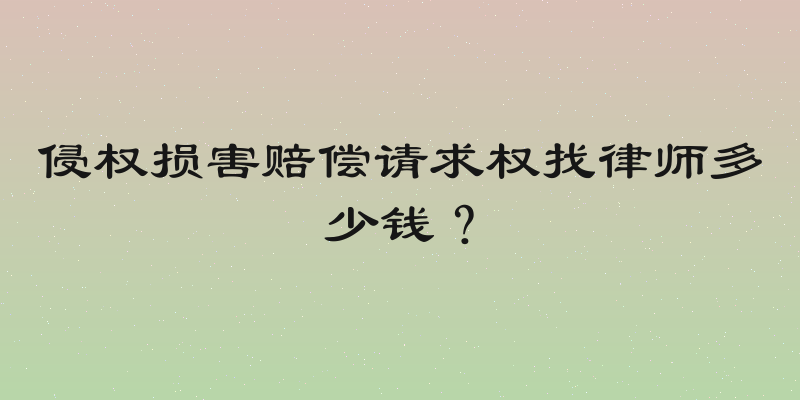 侵权损害赔偿请求权找律师多少钱？