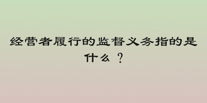 经营者履行的监督义务指的是什么？