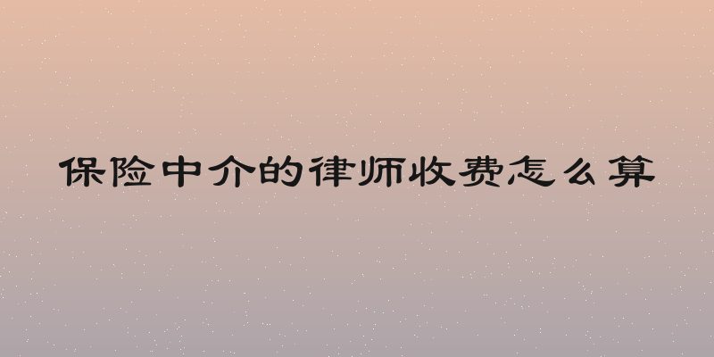 保险中介的律师收费怎么算