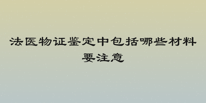法医物证鉴定中包括哪些材料要注意