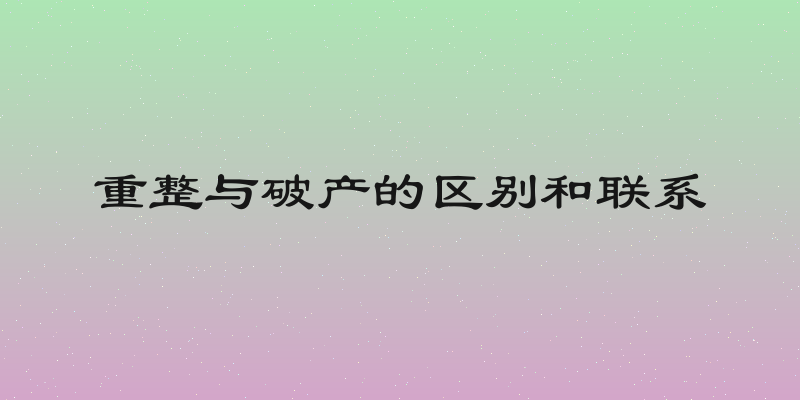 重整与破产的区别和联系