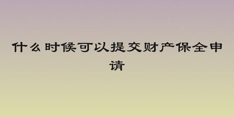 什么时候可以提交财产保全申请