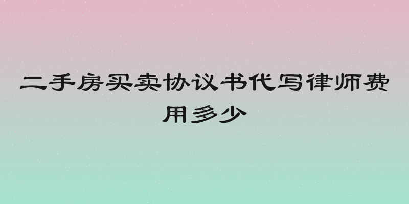 二手房买卖协议书代写律师费用多少