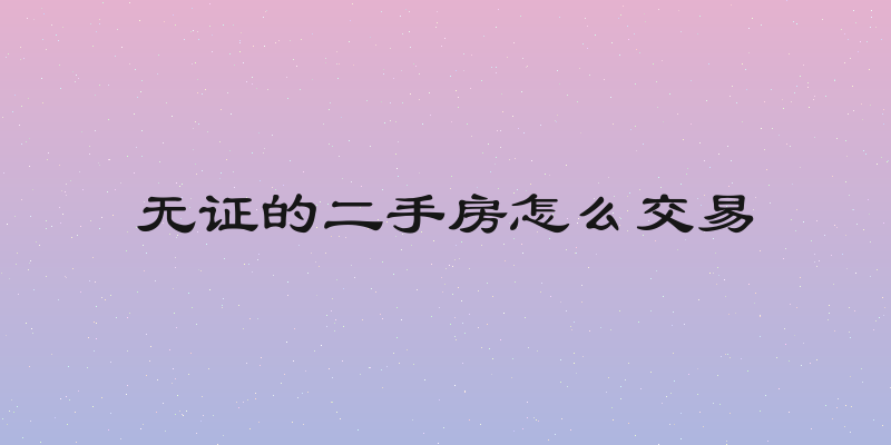 无证的二手房怎么交易