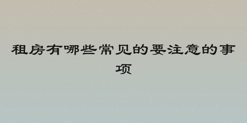 租房有哪些常见的要注意的事项