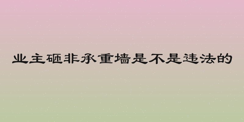 业主砸非承重墙是不是违法的