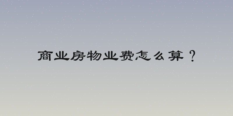 商业房物业费怎么算？