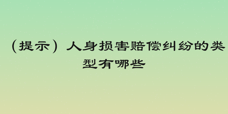 （提示）人身损害赔偿纠纷的类型有哪些