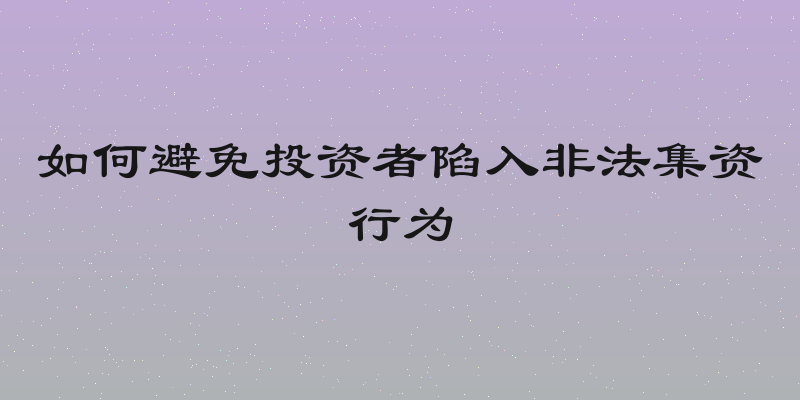 如何避免投资者陷入非法集资行为