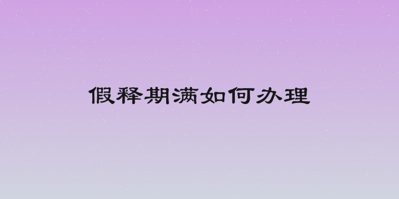假释期满如何办理