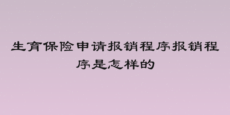 生育保险申请报销程序报销程序是怎样的