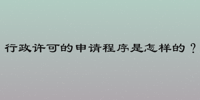 行政许可的申请程序是怎样的？